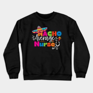 Funny Nacho Average Nurse Cinco de Mayo Sombrero Lover Nursing Crewneck Sweatshirt